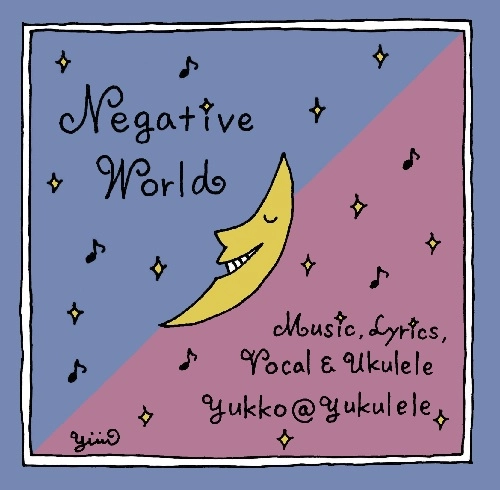 YUKKO@Yukulele ユッコアットユクレレ / ネガティブを歌い飛ばせ！ Negative World ネガティブ☆ワールド