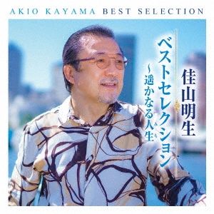 AKIO KAYAMA / 佳山明生 / 佳山明生 ベストセレクション~遥かなる人生
