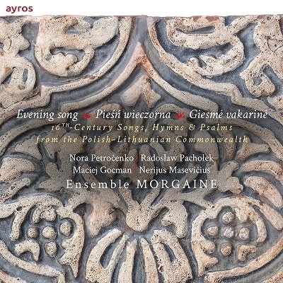 ENSEMBLE MORGAINE / アンサンブル・モルガイネ / EVENING SONG-16TH CENTURY SONGS,HYMNS&PSALMS FROM POLISH-LITHUANIAN COMMONWEALTH