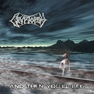 CRYPTOPSY / クリプトプシー / AND THEN YOU'LL BEG