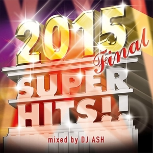 DJ ASH / 2015 FINAL SUPER HITS!!