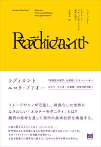 NICOLAS BOURRIAUD / ニコラ・ブリオー / ラディカント グローバリゼーションの美学に向けて