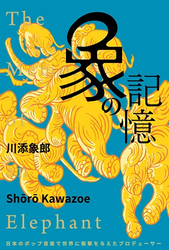 川添象郎 / 象の記憶 日本のポップ音楽で世界に衝撃を与えたプロデューサー