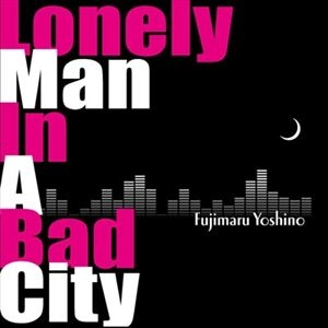 FUJIMARU YOSHINO / 芳野藤丸 / ロンリー・マン・イン・ア・バッド・シティ(+1)