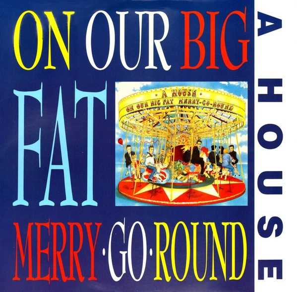A HOUSE / ON OUR BIG FAT MERRY-GO-ROUND