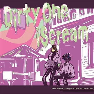 DYES IWASAKI / Dirty One, i Scream（feat. ill.bell）