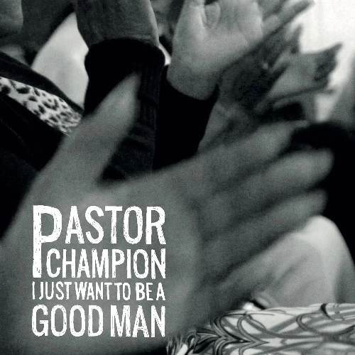 PASTOR CHAMPION / パスター・チャンピオン / I JUST WANT TO BE A GOOD MAN