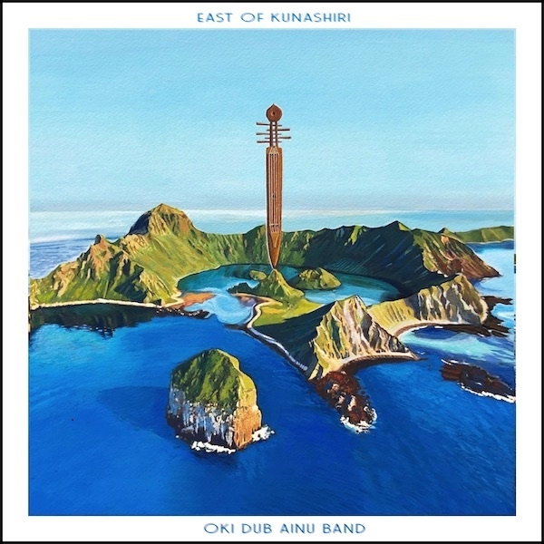 OKI DUB AINU BAND / オキ・ダブ・アイヌ・バンド / EAST OF KUNASHIRI / EAST OF KUNASHIRI 