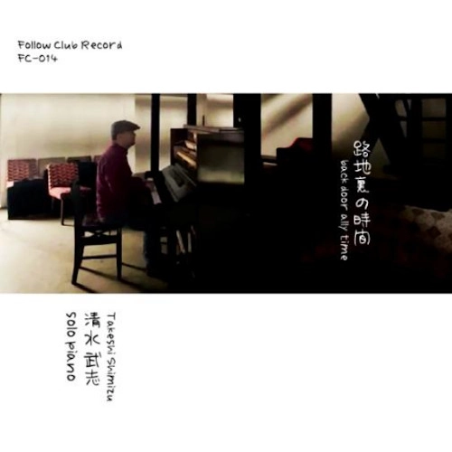 Takeshi Shimizu / 清水武志 / 路地裏の時間 solo piano / back door ally time