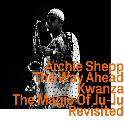ARCHIE SHEPP / アーチー・シェップ / WAY AHEAD, KWANZA, THE MAGIC OF JU-JU REVISITED