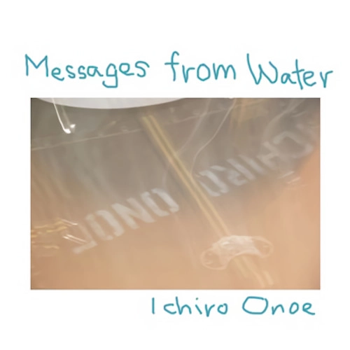 ICHIRO ONOE / 小野江一郎 / MESSAGES FROM THE WATER