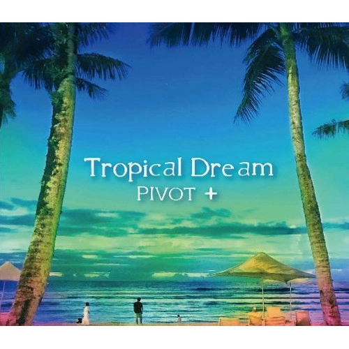 PIVOT+ / ピボット・プラス / トロピカル･ドリーム / Tropical Dream