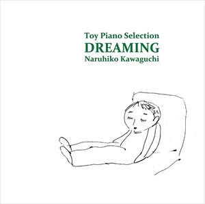 NARUHIKO KAWAGUCHI / 川口成彦 / DREAMING ～夢みる～ / TOY PIANO SELECTION - DREAMING