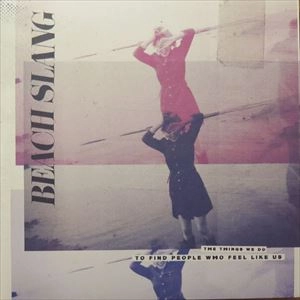 BEACH SLANG / THINGS WE DO TO FIND PEOPLE WHO FEEL LIKE US