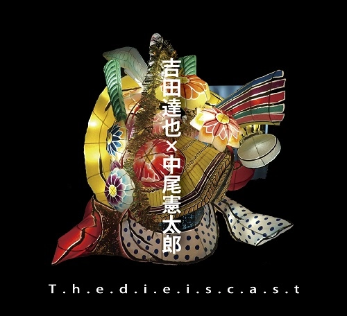 YOSHIDA TATSUYA/NAKAO KENTARO / 吉田達也 / 中尾憲太郎 / T.h.e.d.i.e.i.s.c.a.s.t（賽は投げられた） / T.h.e.d.i.e.i.s.c.a.s.t
