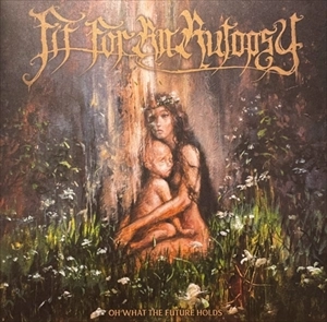 FIT FOR AN AUTOPSY / OH WHAT THE FUTURE HOLDS