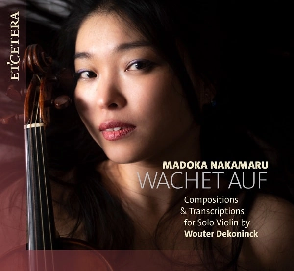 MADOKA NAKAMARU / 中丸まどか / WACHET AUF - COMPOSITIONS&TRANSCRIPTIONS FOR SOLO VIOLIN BY WOUTER DEKONINCK / WACHET AUF