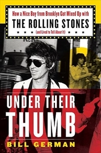 BILL GERMAN / UNDER THEIR THUMB: HOW A NICE BOY FROM BROOKLYN GOT MIXED UP WITH THE ROLLING STONES (AND LIVED TO TELL ABOUT IT)