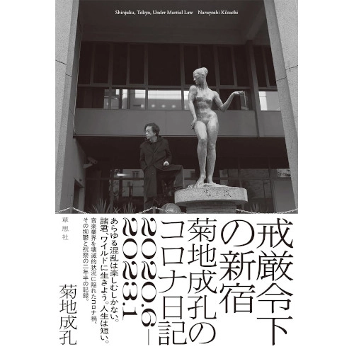 NARUYOSHI KIKUCHI / 菊地成孔 / 戒厳令下の新宿 : 菊地成孔のコロナ日記　2020.6－2023.1