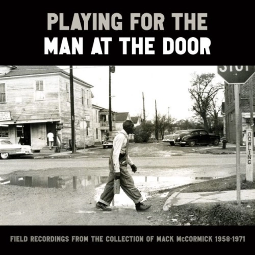 V.A. (PLAYING FOR THE MAN AT THE DOOR) / PLAYING FOR THE MAN AT THE DOOR : FIELD RECORDINGS FROM THE COLLECTION OF MACK MCCORMICK 1958?1971
