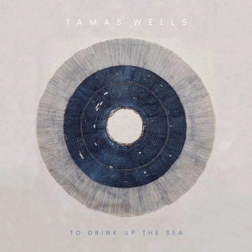 TAMAS WELLS / タマス・ウェルズ / トゥ･ドリンク･アップ･ザ･シー / TO DRINK UP THE SEA