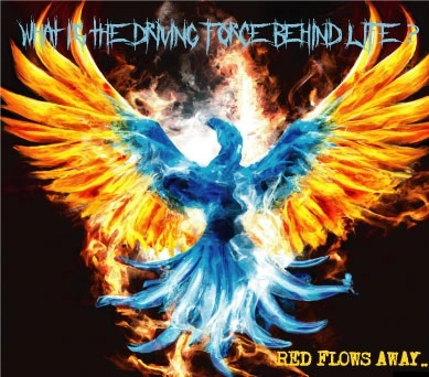 RED FLOWS AWAY / WHAT IS THE DRIVINGFORCE BEHIND LIFE?