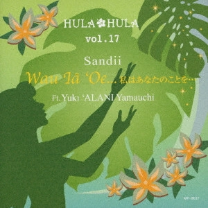 SANDII / サンディー / HULA HULA vol.17 ワウ・イヤー・オエ...私はあなたのことを... Ft.アラニ