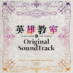 KOTARO NAKAGAWA / 中川幸太郎 / TVアニメ 英雄教室 オリジナルサウンドトラック / TV ANIMATION CLASSROOM FOR HEROES ORIGINAL SOUNDTRACK