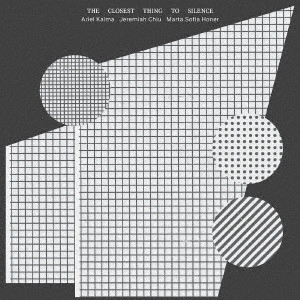 ARIEL KALMA, JEREMIAH CHIU & MARTA SOFIA HONER / The Closest Thing to Silence / THE CLOSEST THING TO SILENCE