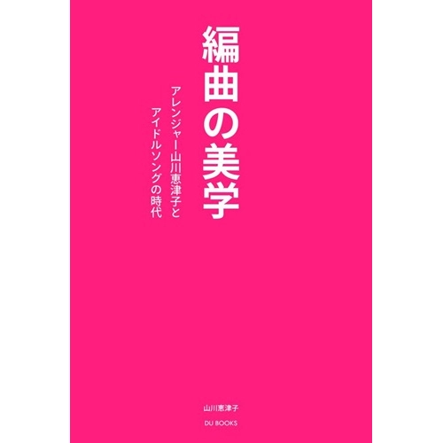 山川恵津子 / 編曲の美学 アレンジャー山川恵津子とアイドルソングの時代