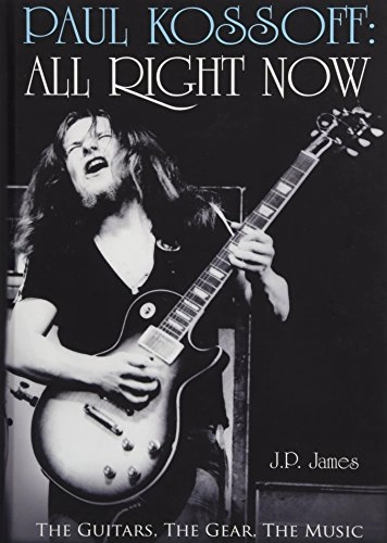 J.P. James / J・P・ジェームズ / PAUL KOSSOFF: ALL RIGHT NOW :THE GUITARS, THE GEA, THE MUSIC