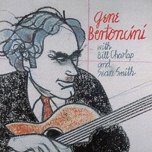 GENE BERTONCINI / ジーン・バートンシーニ / ジーン・バートンシーニ・ウィズ・ビル・チャーラップ・アンド・ショーン・スミス / GENE BERTONCINI WITH BILL CHARLAP AND SEAN SMITH