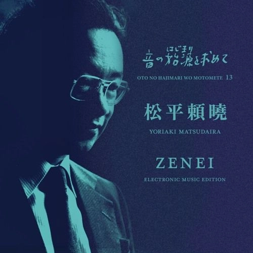 BEGINNINGS OF JAPANESE ELECTROACOUSTIC / 音の始源を求めて / 音の始源を求めて13 松平頼曉 ZENEI（前衛） / THE BEGINNING OF JAPANESE ELECTROACOUSTIC VOL.13 YORIAKI MATSUDAIRA
