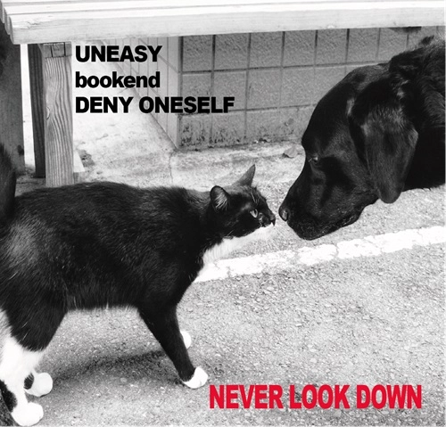 UNEASY / bookend / DENY ONESELF / NEVER LOOK DOWN