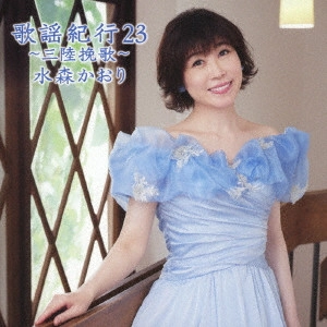 KAORI MIZUMORI / 水森かおり / 歌謡紀行23 ~三陸挽歌~