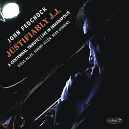 JOHN FEDCHOCK / ジョン・フェドコック / JUSTIFIABLY J.J.: A CENTENNIAL TRIBUTE LIVE IN INDIANAPOLIS
