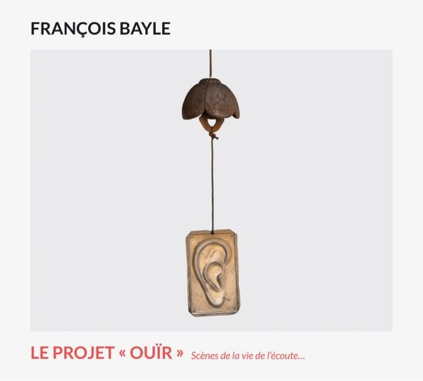 FRANCOIS BAYLE / フランソワ・ベイル / LE PROJET <<OUIR>> SCENES DE LA VIE DE L'ECOUTE… / LE PROJET <<OUIR>> SCENES DE LA VIE DE L'ECOUTE