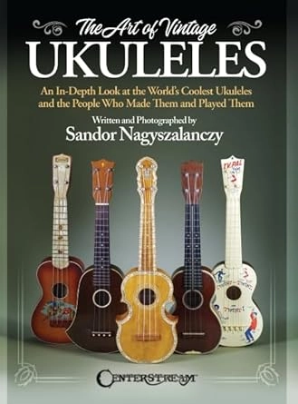 SANDOR NAGYSZALANCZY / THE ART OF VINTAGE UKULELES - AN IN-DEPTH LOOK AT THE WORLD'S COOLEST UKULELES AND THE PEOPLE WHO MADE THEM & PLAYED THEM