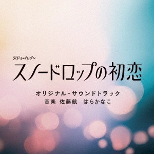 WATARU SATO / KANAKOHARA / 佐藤航 はらかなこ / 火ドラ★イレブン「スノードロップの初恋」オリジナル・サウンドトラック