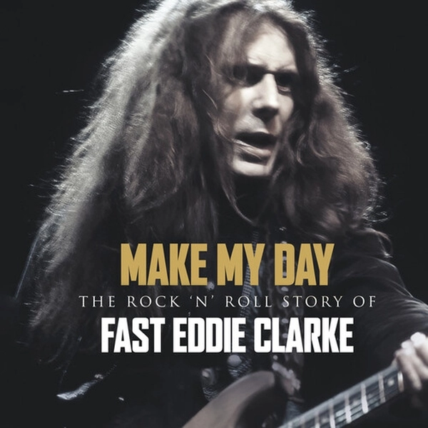 FAST EDDIE CLARKE / ファスト・エディ・クラーク / MAKE MY DAY - THE ROCK N ROLL STORY OF EDDIE CLARKE