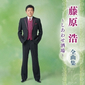 HIROSHI FUJIWARA / 藤原浩 / 藤原浩 全曲集 ~しあわせ酒場~