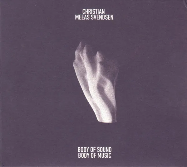CHRISTIAN MEAAS SVENDSEN / クリスティアン・メオス・スヴェンセン / BODY OF SOUND, BODY OF MUSIC