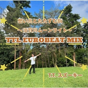 T.T.スズーキー / 想い出と たたずむ街～須賀川ムーンライト～TTL EUROBEAT REMIX