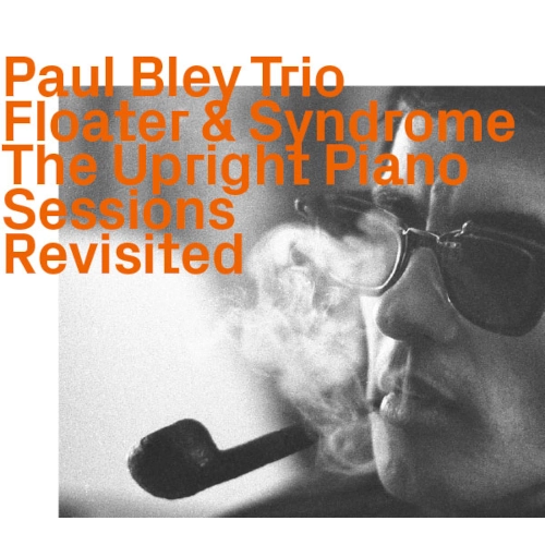 PAUL BLEY / ポール・ブレイ / FLOATER & SYNDROME - THE UPRIGHT PIANO SESSIONS REVISITED