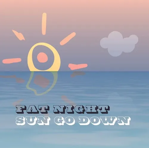 FAT NIGHT / SUN GO DOWN