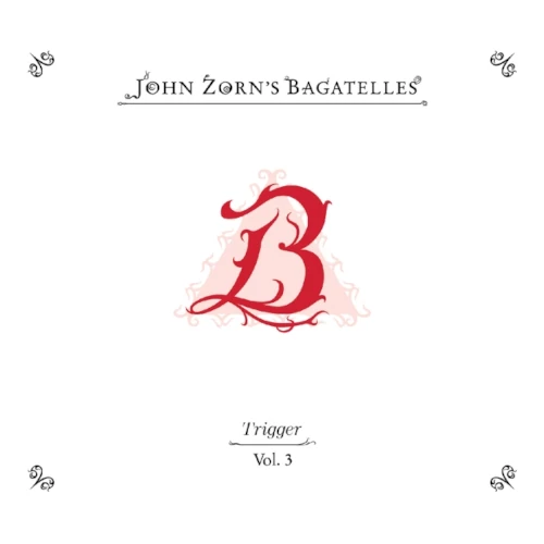 JOHN ZORN / ジョン・ゾーン / THE BAGATELLES VOL. 3 - TRIGGER / BAGATELLES VOL. 3 - TRIGGER