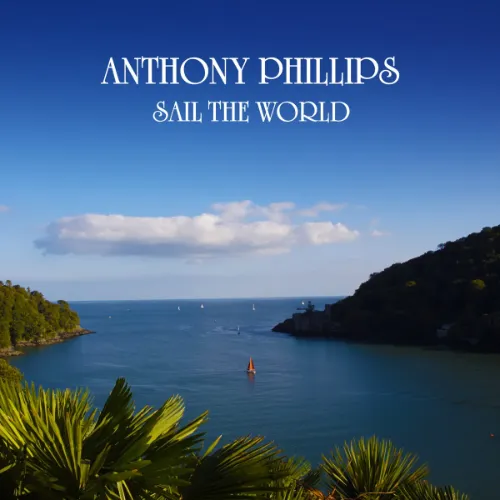 ANTHONY PHILLIPS / アンソニー・フィリップス / SAIL THE WORLD: 2CD REMASTERED AND EXPANDED EDITION