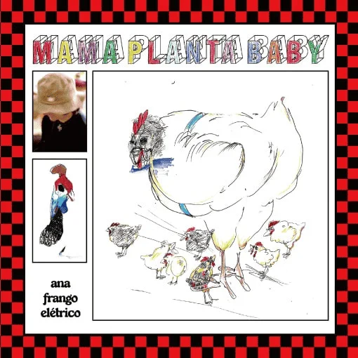 ANA FRANGO ELETRICO / アナ・フランゴ・エレトリコ / MAMA PLANTA BABY / MULHER HOMEM BICHO