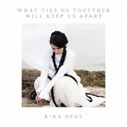 KIRA SKOV / キラ・スコウ / WHAT TIES US TOGETHER WILL KEEP US APART