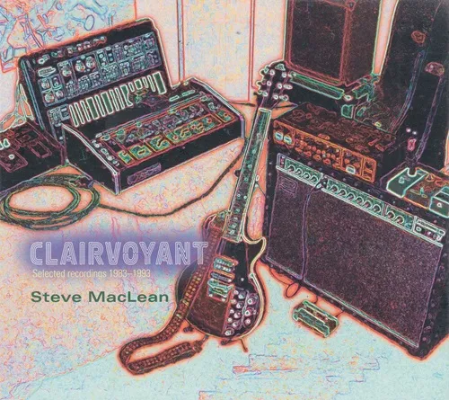STEVE MACLEAN / CLAIRVOYANT: SELECTED RECORDINGS 1983-1993